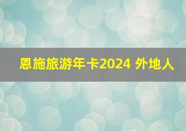 恩施旅游年卡2024 外地人